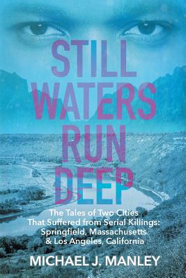 Still Waters Run Deep: The Tales of Two Cities That Suffered from Serial Killings: Springfield, Massachusetts & Los Angeles, California - Michael J. Manley