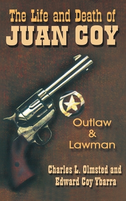 Life and Death of Juan Coy: Outlaw and Lawman - Charles L. Olmsted