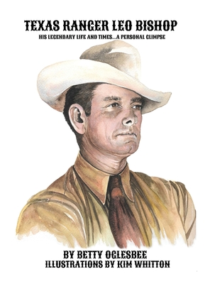 Texas Ranger Leo Bishop: His Legendary Life and Times . . . A Personal Glimpse - Betty Oglesbee