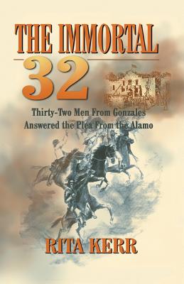 The Immortal 32: Thirty-Two Men From Gonzales Answered the Plea From the Alamo - Rita Kerr