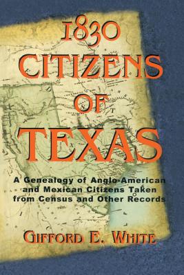 1830 Citizens of Texas: A Genealogy of Anglo American and Mexican American Citizens of Texas Taken from Census and Other Records - Gifford White