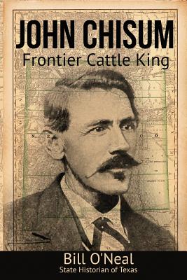 John Chisum: Frontier Cattle King - Bill O'neal