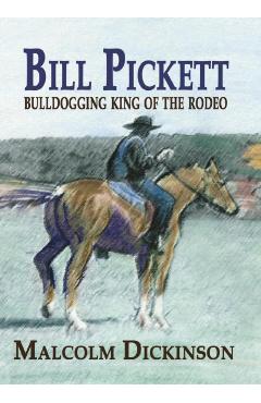 Bill Pickett: Bull Dogging King of the Rodeo - Malcolm Dickinson