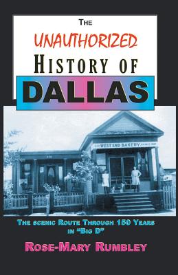 The Unauthorized History of Dallas: The Scenic Route Through 150 Years in Big D - Rose-mary Rumbley