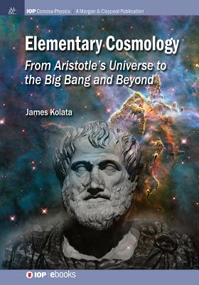 Coperta cărții 'Elementary Cosmology: From Aristotle's Universe to the Big Bang and Beyond - James J. Kolata'