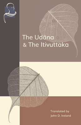 The Udana & The Itivuttaka: Inspired Utterances of the Buddha & The Buddha's Sayings - John Ireland