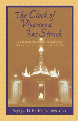 The Clock of Vipassana Has Struck: A tribute to the saintly life and legacy of a lay master of Vipassana meditation - S. N. Goenka