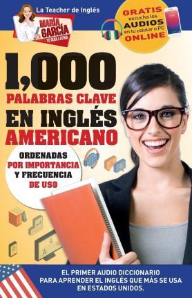 1,000 Palabras Clave en Inglés Americano: El primer Audio Diccionario para aprender el inglés que más se usa en Estados Unidos. Ordenadas por importan - María García