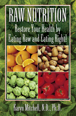 Raw Nutrition: Restore Your Health by Eating Raw and Eating Right! - Karyn Mitchell