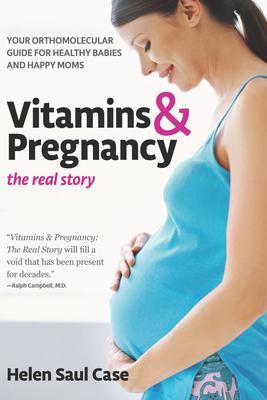 Vitamins & Pregnancy: The Real Story: Your Orthomolecular Guide for Healthy Babies & Happy Moms - Helen Saul Case