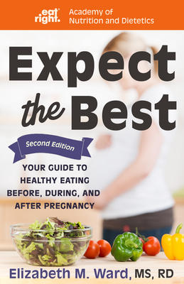 Expect the Best: Your Guide to Healthy Eating Before, During, and After Pregnancy, 2nd Edition - Elizabeth M. Ward