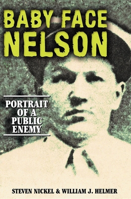 Baby Face Nelson: Portrait of a Public Enemy - Steven Nickel