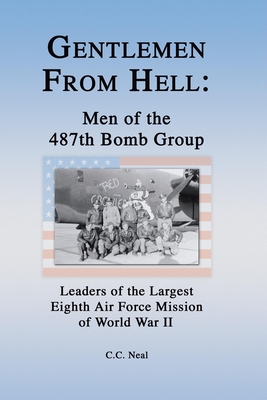 Gentlemen from Hell: Men of the 487th Bomb Group: Leaders of the Largest Eighth Air Force Mission of World War II - C. C. Neal