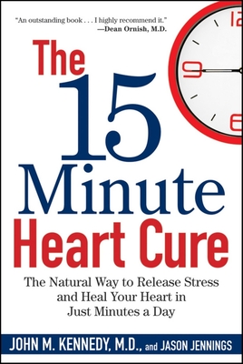 The 15 Minute Heart Cure: The Natural Way to Release Stress and Heal Your Heart in Just Minutes a Day - John M. Kennedy