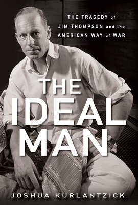 The Ideal Man: The Tragedy of Jim Thompson and the American Way of War - Joshua Kurlantzick