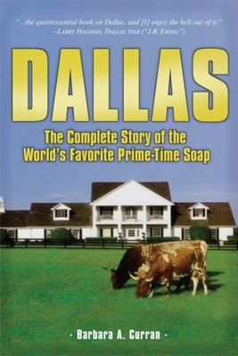 Dallas: The Complete Story of the World's Favorite Prime-Time Soap - Barbara A. Curran