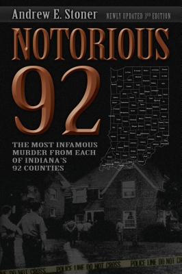 Notorious 92: The Most Infamous Murders from Each of Indiana's 92 Counties - Andrew E. Stoner
