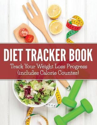 Diet Tracker Book: Track Your Weight Loss Progress (includes Calorie Counter) - Speedy Publishing Llc