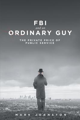 FBI & an Ordinary Guy - The Private Price of Public Service - Mark Johnston
