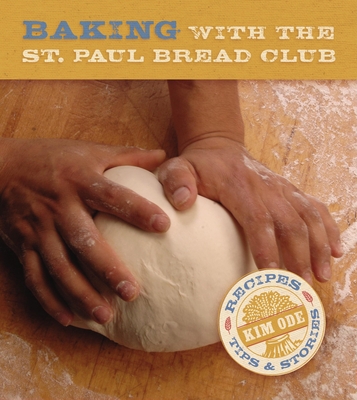 Baking with the St Paul Bread Club: Recipes, Tips, and Stories - Kim Ode
