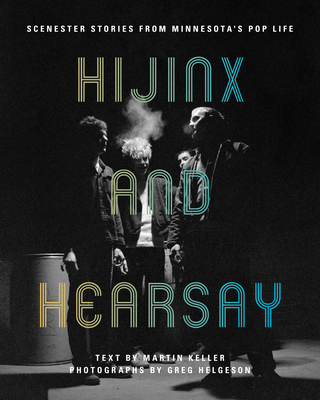 Hijinx and Hearsay: Scenester Stories from Minnesota's Pop Life - Martin Keller