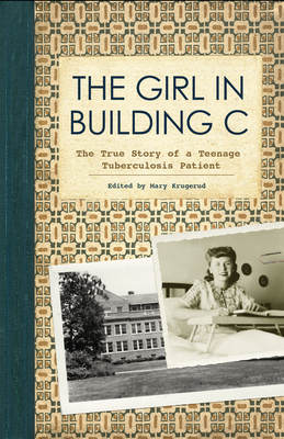 The Girl in Building C: The True Story of a Teenage Tuberculosis Patient - Mary Krugerud