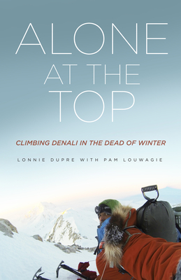 Alone at the Top: Climbing Denali in the Dead of Winter - Lonnie Dupre