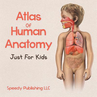 Atlas Of Human Anatomy Just For Kids - Speedy Publishing Llc