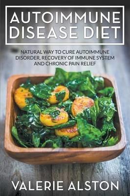 Autoimmune Disease Diet: Natural Way to Cure Autoimmune Disorder, Recovery of Immune System and Chronic Pain Relief - Valerie Alston