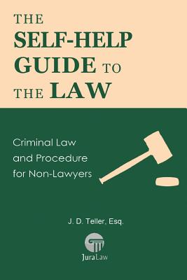 The Self-Help Guide to the Law: Criminal Law and Procedure for Non-Lawyers - J. D. Teller Esq