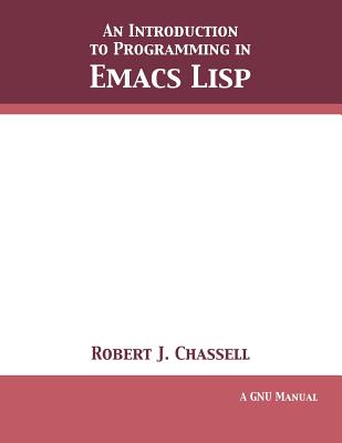 An Introduction to Programming in Emacs Lisp: Edition 3.10 - Robert J. Chassell