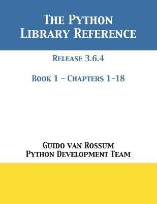 The Python Library Reference: Release 3.6.4 - Book 1 of 2 - Guido Van Rossum