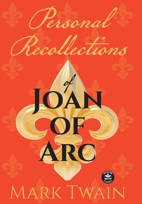 Personal Recollections of Joan of Arc: And Other Tributes to the Maid of Orléans - Mark Twain