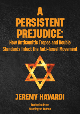 A Persistent Prejudice: Anti-Semitic Tropes and Double Standards in the Anti-Israel Movement - Jeremy Havardi