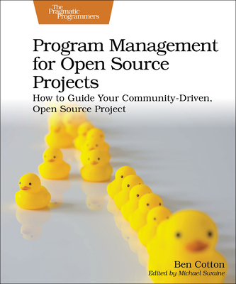 Program Management for Open Source Projects: How to Guide Your Community-Driven, Open Source Project - Ben Cotton