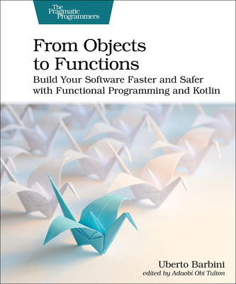 From Objects to Functions: Build Your Software Faster and Safer with Functional Programming and Kotlin - Uberto Barbini