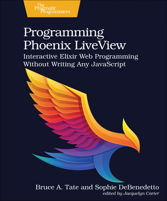 Coperta cărții 'Programming Phoenix Liveview: Interactive Elixir Web Programming Without Writing Any JavaScript - Bruce Tate'
