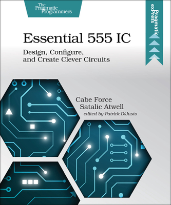 Essential 555 IC: Design, Configure, and Create Clever Circuits - Cabe Force Satalic Atwell