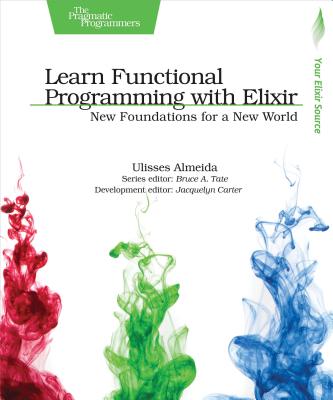 Learn Functional Programming with Elixir: New Foundations for a New World - Ulisses Almeida
