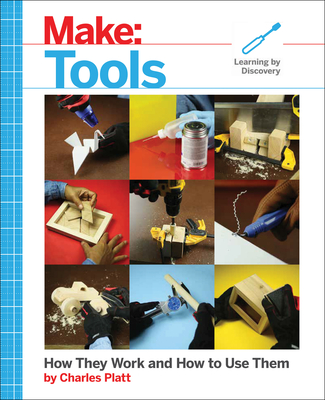 Make: Tools: How They Work and How to Use Them - Charles Platt