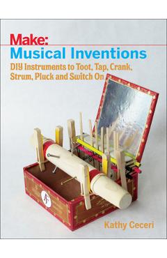 Coperta cărții 'Musical Inventions: DIY Instruments to Toot, Tap, Crank, Strum, Pluck, and Switch on - Kathy Ceceri'