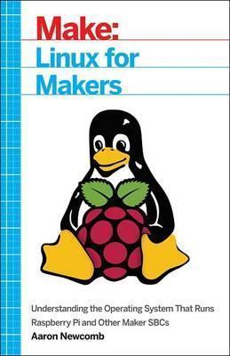 Linux for Makers: Understanding the Operating System That Runs Raspberry Pi and Other Maker Sbcs - Aaron Newcomb