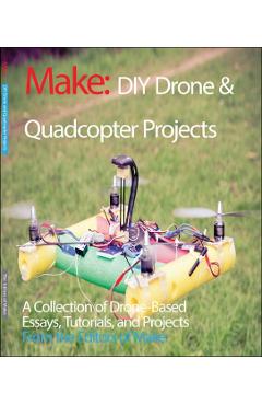 DIY Drone and Quadcopter Projects: A Collection of Drone-Based Essays, Tutorials, and Projects - Make The Editors Of