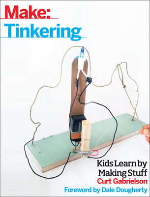 Tinkering: Kids Learn by Making Stuff - Curt Gabrielson