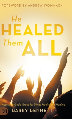 He Healed Them All: Accessing God's Grace for Divine Health and Healing - Barry Bennett