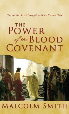 Power of the Blood Covenant: Uncover the Secret Strength in God's Eternal Oath - Malcolm Smith
