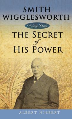 Smith Wigglesworth: Secret of His Power - Albert Hibbert