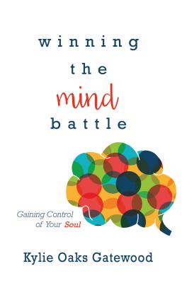 Winning the Mind Battle: Gaining Control of Your Soul - Kylie Oaks Gatewood