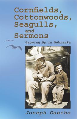 Cornfields, Cottonwoods, Seagulls, and Sermons: Growing Up in Nebraska - Joseph Gascho