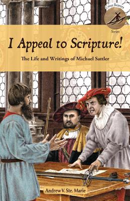 I Appeal to Scripture!: The Life and Writings of Michael Sattler - Andrew V. Ste Marie